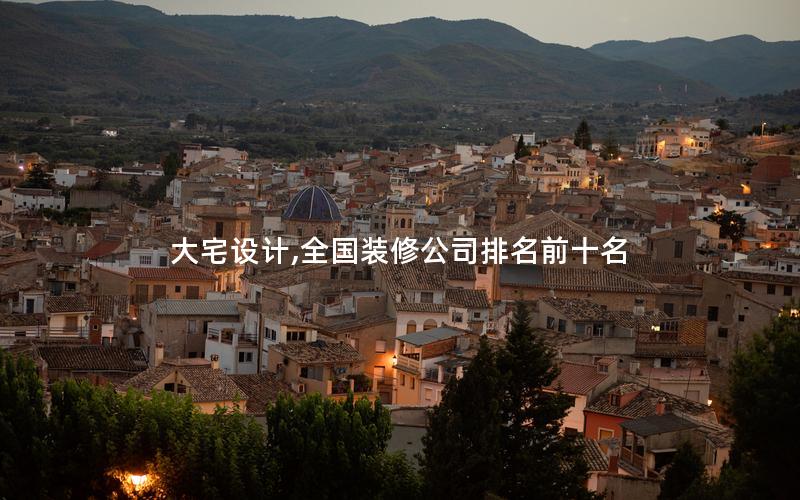 大宅設(shè)計,全國裝修公司排名前十名